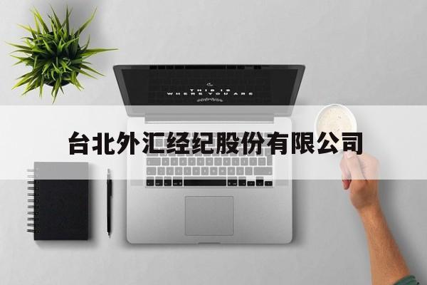 台北外汇经纪股份有限公司(台北外汇经纪股份有限公司官网)