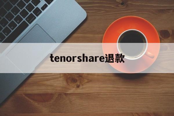 关于tenorshare退款的信息